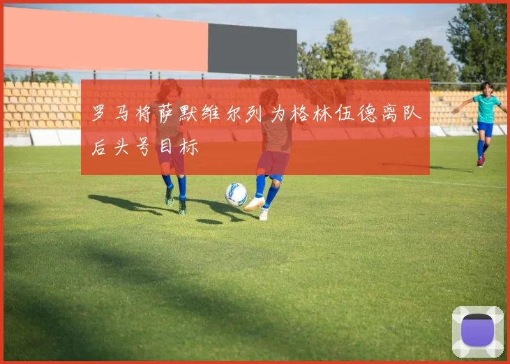 罗马将萨默维尔列为格林伍德离队后头号目标