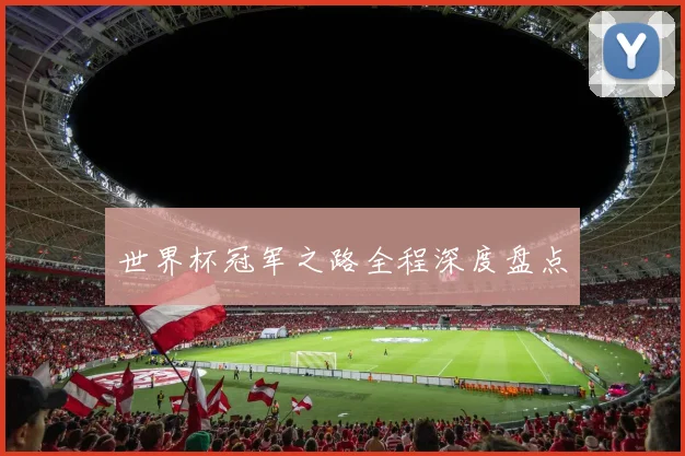 世界杯冠军之路全程深度盘点