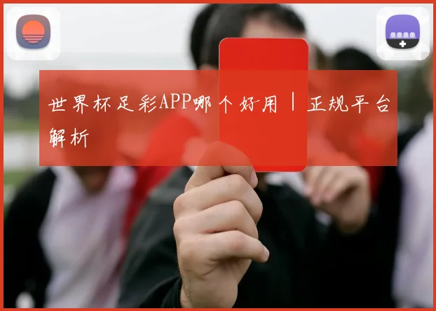 世界杯足彩APP哪个好用|正规平台解析
